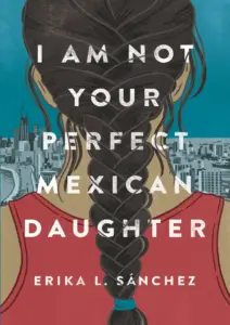 I Am Not Your Perfect Mexican Daughter Erika L Sanchez
