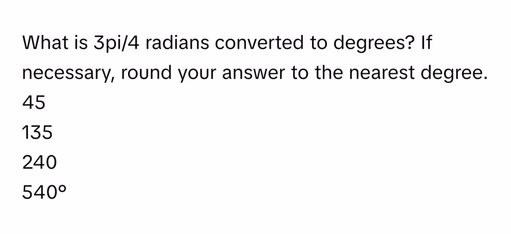 What is 3pi/4 radians converted to degrees? If necessary, round your answer to the nearest…